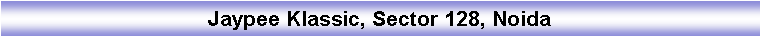 Text Box: Jaypee Klassic, Sector 128, Noida